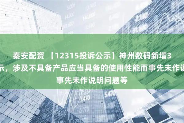 秦安配资 【12315投诉公示】神州数码新增3件投诉公示，涉及不具备产品应当具备的使用性能而事先未作说明问题等