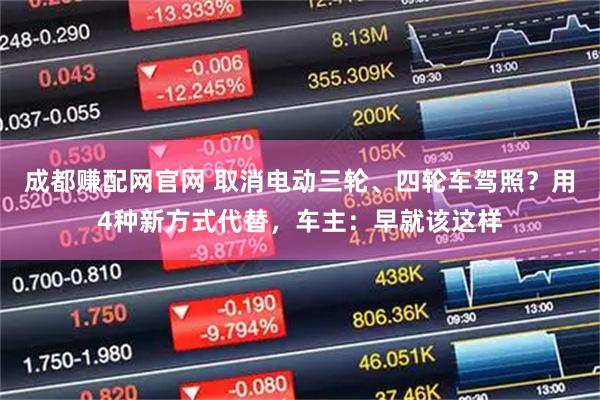 成都赚配网官网 取消电动三轮、四轮车驾照？用4种新方式代替，车主：早就该这样