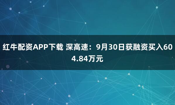 红牛配资APP下载 深高速：9月30日获融资买入604.84万元