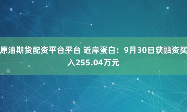 原油期货配资平台平台 近岸蛋白：9月30日获融资买入255.04万元