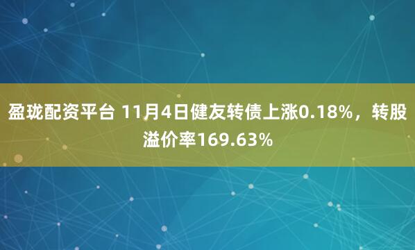 盈珑配资平台 11月4日健友转债上涨0.18%，转股溢价率169.63%