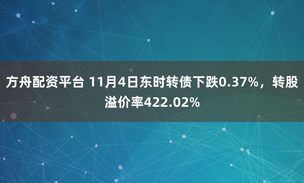 方舟配资平台 11月4日东时转债下跌0.37%，转股溢价率422.02%