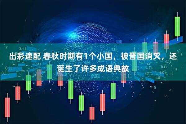 出彩速配 春秋时期有1个小国，被晋国消灭，还诞生了许多成语典故