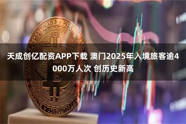 天成创亿配资APP下载 澳门2025年入境旅客逾4000万人次 创历史新高