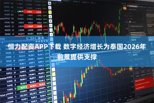 恒力配资APP下载 数字经济增长为泰国2026年前景提供支撑