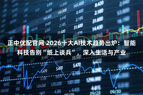 正中优配官网 2026十大AI技术趋势出炉：智能科技告别“纸上谈兵”，深入生活与产业