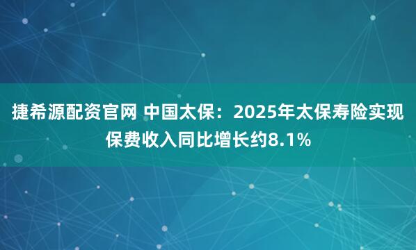 捷希源配资官网 中国太保：2025年太保寿险实现保费收入同比增长约8.1%