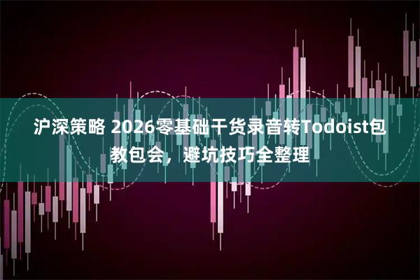 沪深策略 2026零基础干货录音转Todoist包教包会，避坑技巧全整理