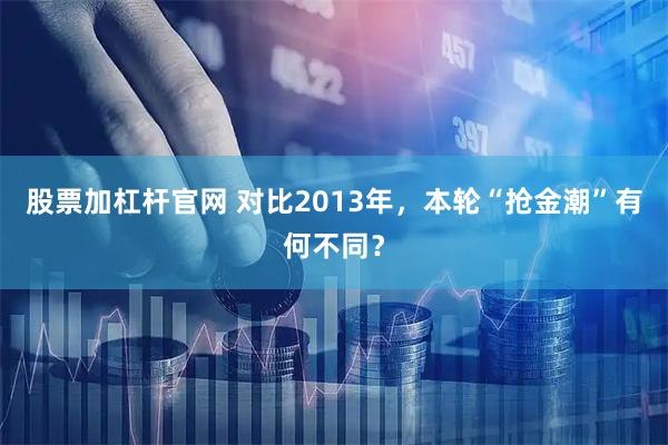 股票加杠杆官网 对比2013年，本轮“抢金潮”有何不同？