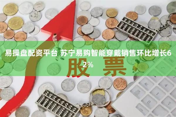 易操盘配资平台 苏宁易购智能穿戴销售环比增长62%