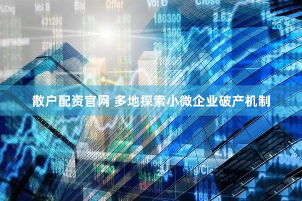 散户配资官网 多地探索小微企业破产机制