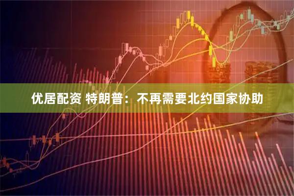 优居配资 特朗普:不再需要北约国家协助