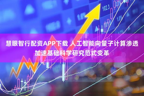 慧眼智行配资APP下载 人工智能向量子计算渗透加速基础科学研究范式变革